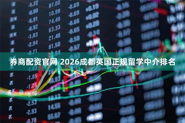 券商配资官网 2026成都英国正规留学中介排名