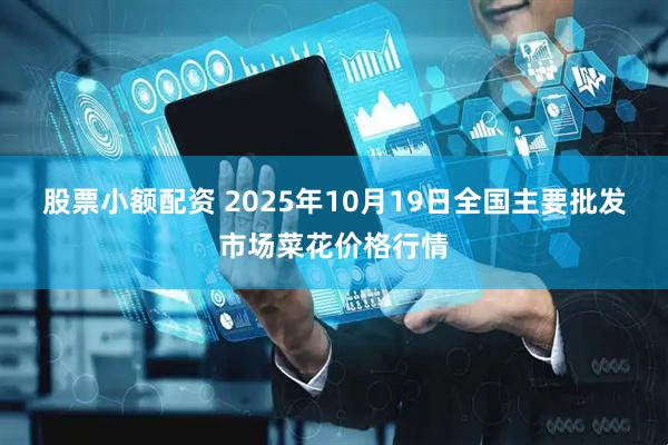 股票小额配资 2025年10月19日全国主要批发市场菜花价格行情