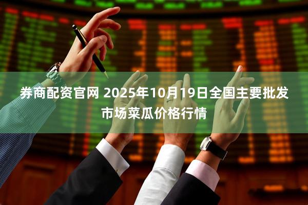 券商配资官网 2025年10月19日全国主要批发市场菜瓜价格行情