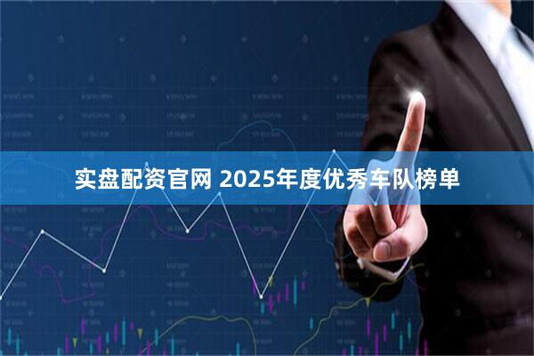实盘配资官网 2025年度优秀车队榜单