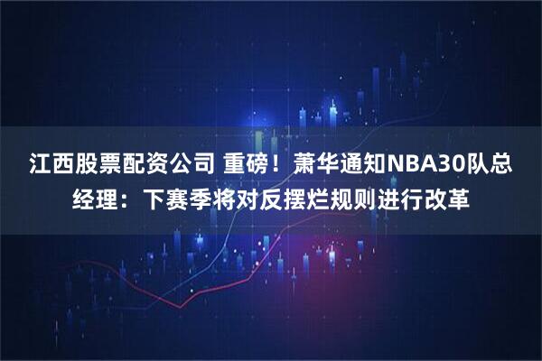 江西股票配资公司 重磅！萧华通知NBA30队总经理：下赛季将对反摆烂规则进行改革