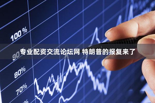 专业配资交流论坛网 特朗普的报复来了