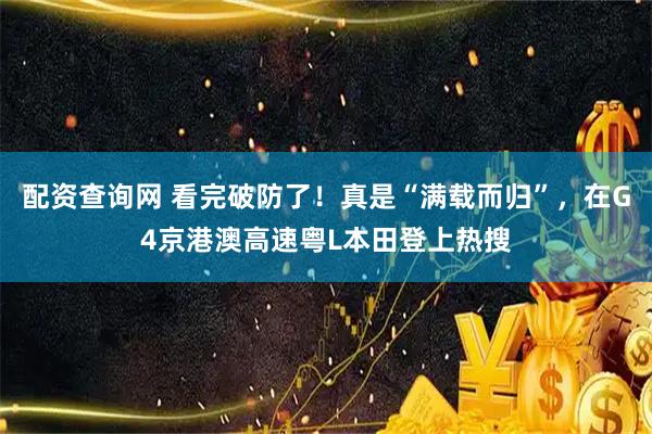 配资查询网 看完破防了！真是“满载而归”，在G4京港澳高速粤L本田登上热搜