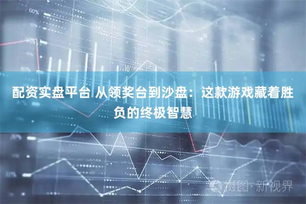 配资实盘平台 从领奖台到沙盘：这款游戏藏着胜负的终极智慧