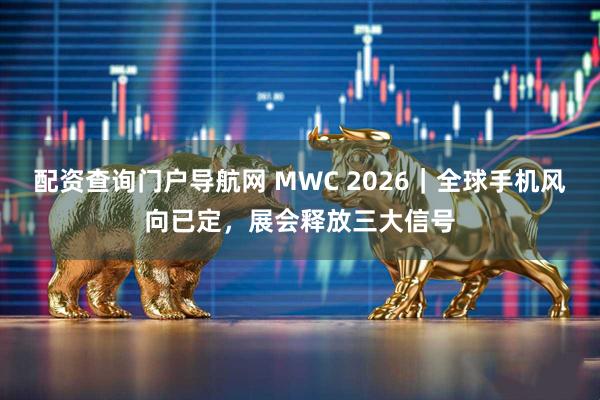 配资查询门户导航网 MWC 2026｜全球手机风向已定，展会释放三大信号
