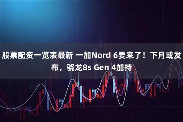 股票配资一览表最新 一加Nord 6要来了！下月或发布，骁龙8s Gen 4加持