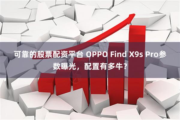 可靠的股票配资平台 OPPO Find X9s Pro参数曝光，配置有多牛？
