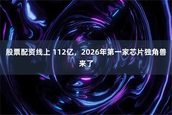 股票配资线上 112亿,2026年第一家芯片独角兽来了