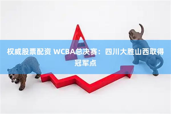 权威股票配资 WCBA总决赛：四川大胜山西取得冠军点