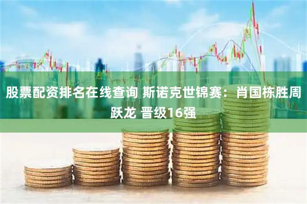 股票配资排名在线查询 斯诺克世锦赛：肖国栋胜周跃龙 晋级16强