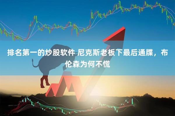 排名第一的炒股软件 尼克斯老板下最后通牒，布伦森为何不慌