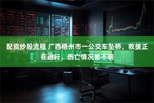 配资炒股流程 广西梧州市一公交车坠桥，救援正在进行，伤亡情况暂不明