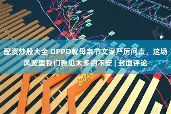 配资炒股大全 OPPO就母亲节文案严厉问责，这场风波里我们看见太多的不安 | 封面评论