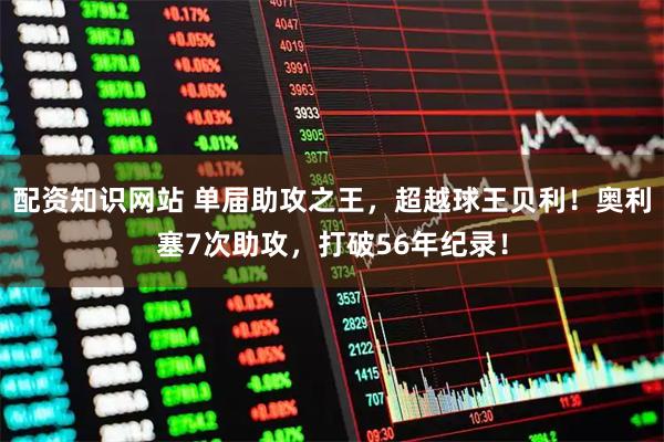 配资知识网站 单届助攻之王，超越球王贝利！奥利塞7次助攻，打破56年纪录！